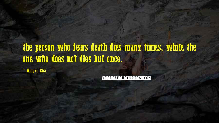 Morgan Rice Quotes: the person who fears death dies many times, while the one who does not dies but once.