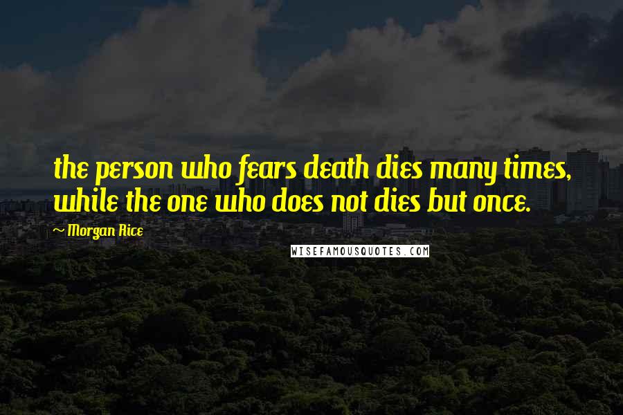 Morgan Rice Quotes: the person who fears death dies many times, while the one who does not dies but once.