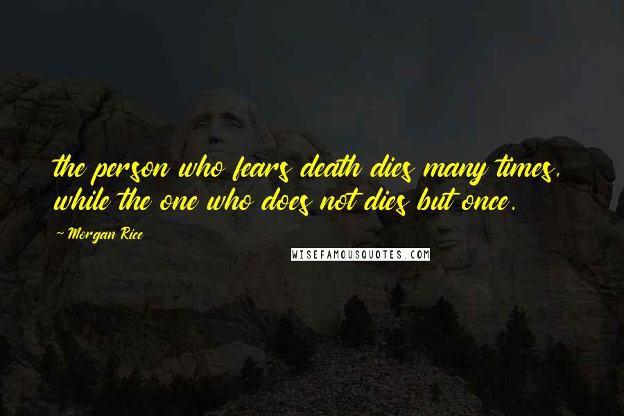 Morgan Rice Quotes: the person who fears death dies many times, while the one who does not dies but once.