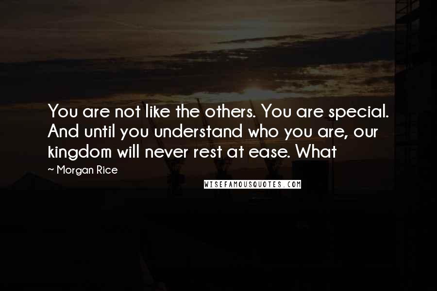 Morgan Rice Quotes: You are not like the others. You are special. And until you understand who you are, our kingdom will never rest at ease. What