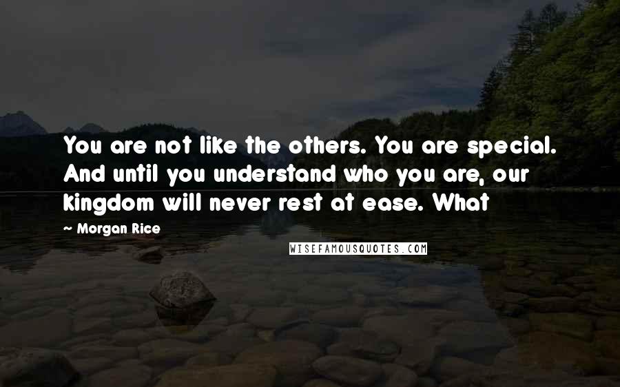 Morgan Rice Quotes: You are not like the others. You are special. And until you understand who you are, our kingdom will never rest at ease. What