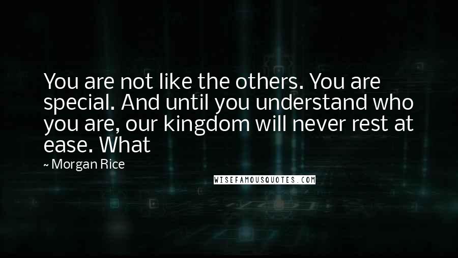 Morgan Rice Quotes: You are not like the others. You are special. And until you understand who you are, our kingdom will never rest at ease. What