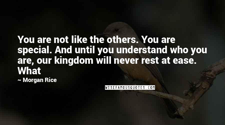 Morgan Rice Quotes: You are not like the others. You are special. And until you understand who you are, our kingdom will never rest at ease. What