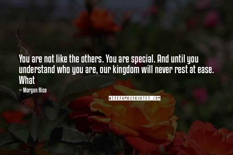 Morgan Rice Quotes: You are not like the others. You are special. And until you understand who you are, our kingdom will never rest at ease. What