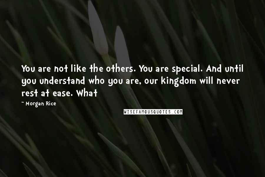 Morgan Rice Quotes: You are not like the others. You are special. And until you understand who you are, our kingdom will never rest at ease. What