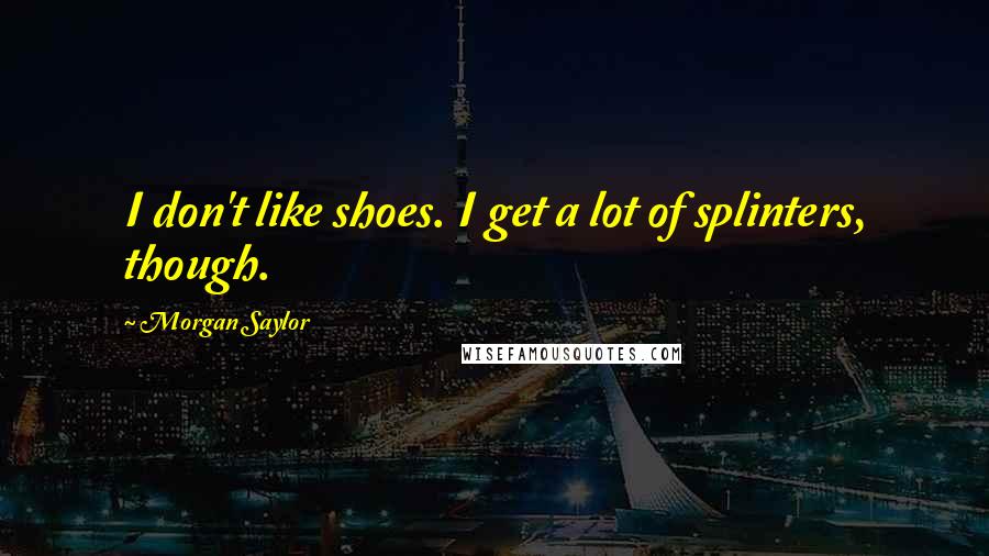 Morgan Saylor Quotes: I don't like shoes. I get a lot of splinters, though.