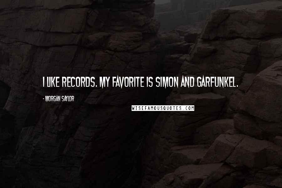 Morgan Saylor Quotes: I like records. My favorite is Simon and Garfunkel.