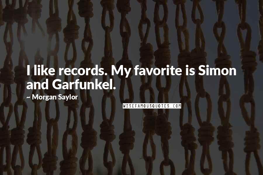 Morgan Saylor Quotes: I like records. My favorite is Simon and Garfunkel.