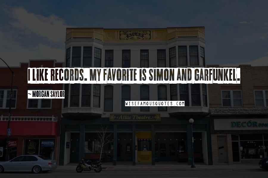 Morgan Saylor Quotes: I like records. My favorite is Simon and Garfunkel.