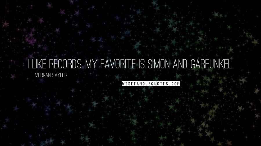 Morgan Saylor Quotes: I like records. My favorite is Simon and Garfunkel.