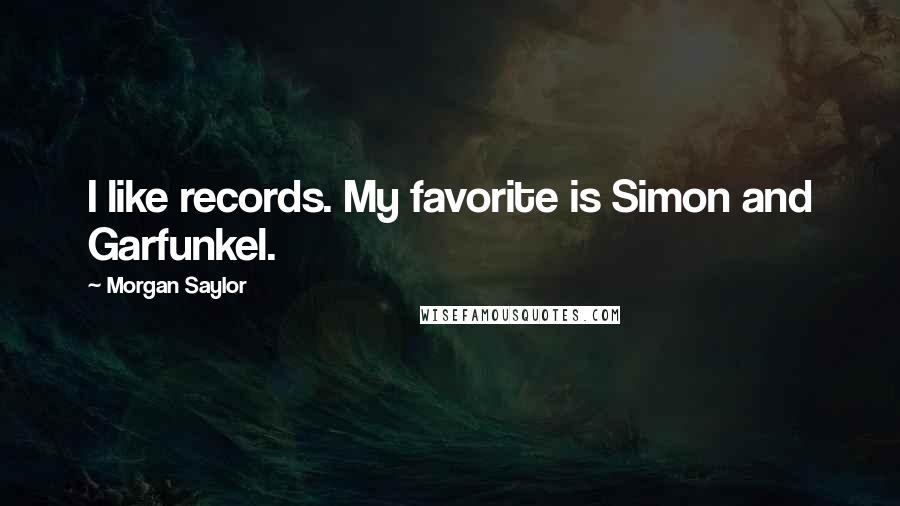 Morgan Saylor Quotes: I like records. My favorite is Simon and Garfunkel.