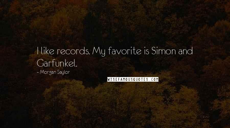 Morgan Saylor Quotes: I like records. My favorite is Simon and Garfunkel.