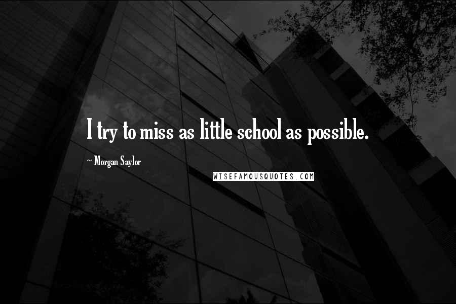 Morgan Saylor Quotes: I try to miss as little school as possible.