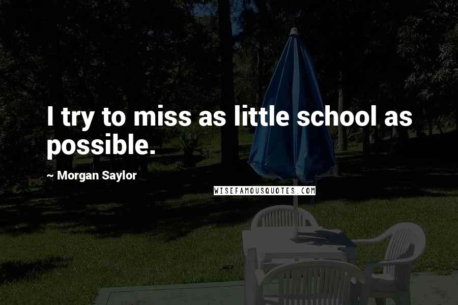 Morgan Saylor Quotes: I try to miss as little school as possible.