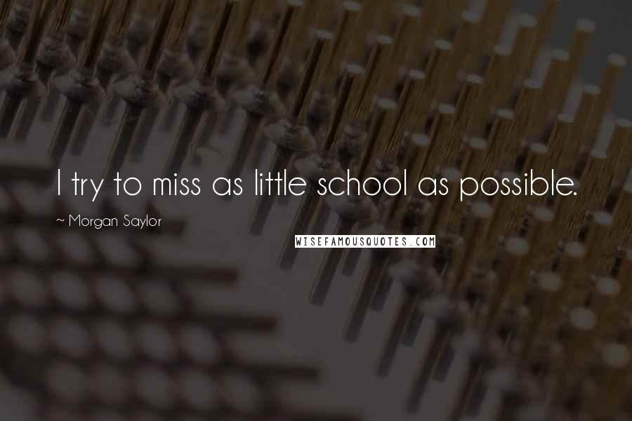 Morgan Saylor Quotes: I try to miss as little school as possible.