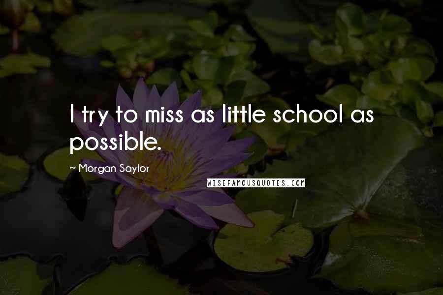 Morgan Saylor Quotes: I try to miss as little school as possible.