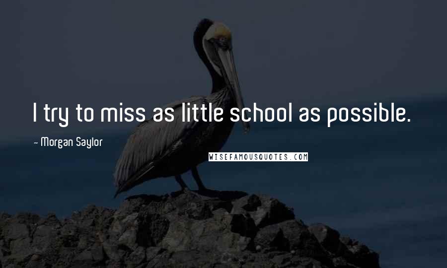 Morgan Saylor Quotes: I try to miss as little school as possible.