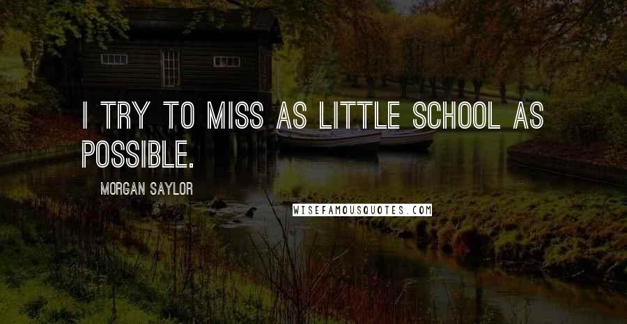 Morgan Saylor Quotes: I try to miss as little school as possible.