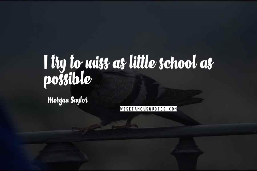 Morgan Saylor Quotes: I try to miss as little school as possible.