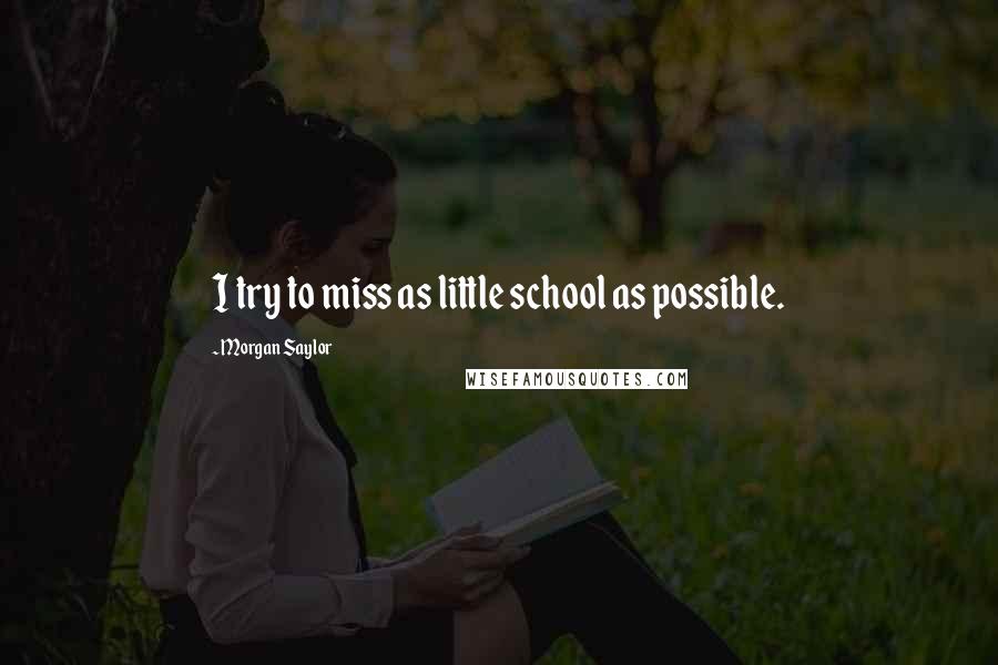 Morgan Saylor Quotes: I try to miss as little school as possible.