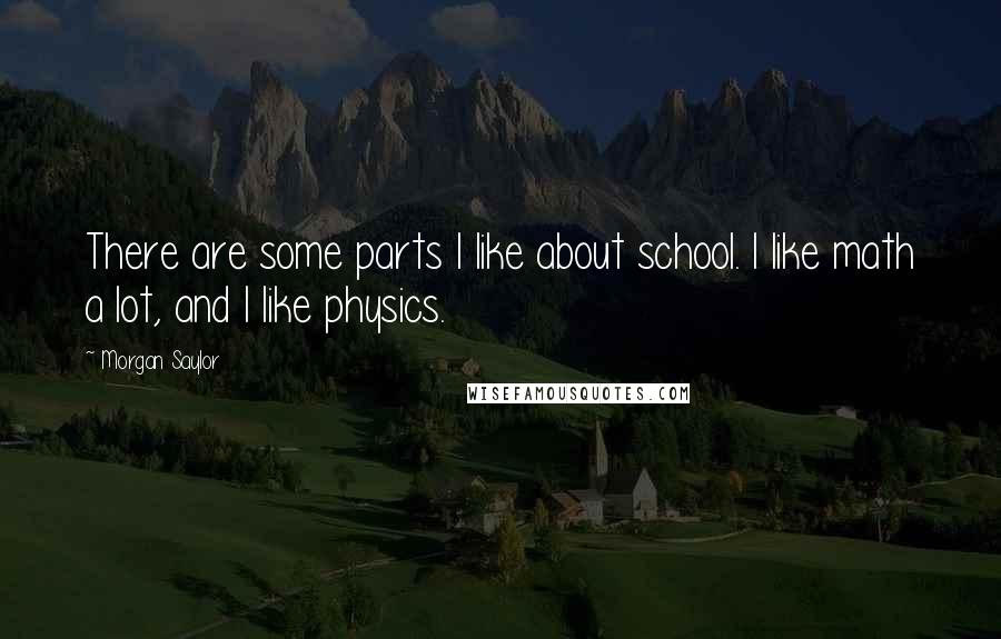 Morgan Saylor Quotes: There are some parts I like about school. I like math a lot, and I like physics.