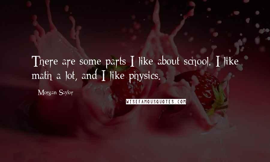 Morgan Saylor Quotes: There are some parts I like about school. I like math a lot, and I like physics.