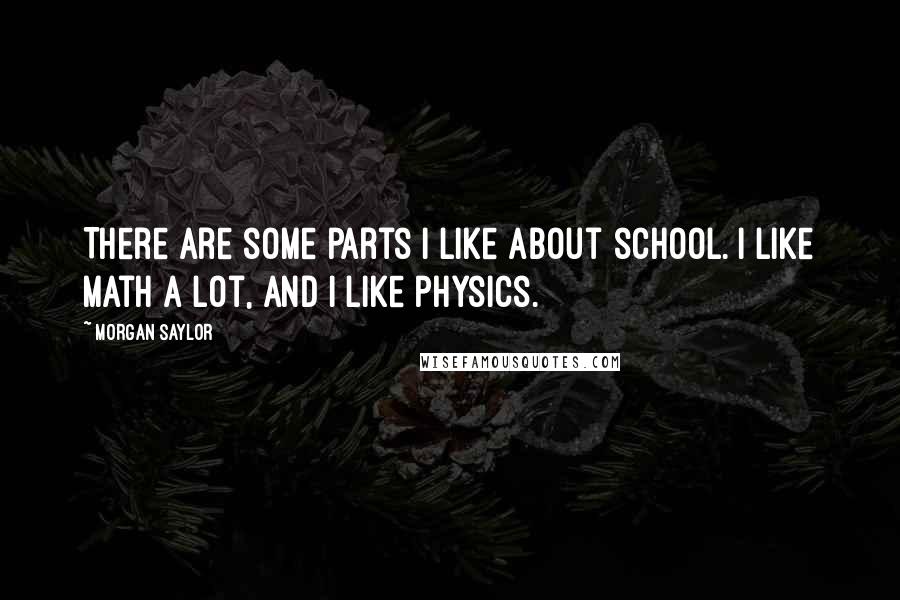 Morgan Saylor Quotes: There are some parts I like about school. I like math a lot, and I like physics.