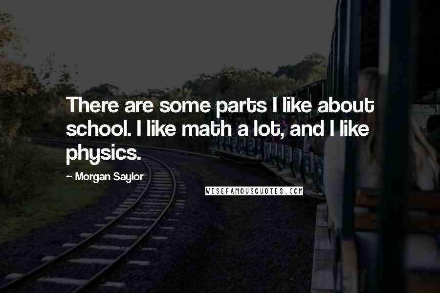 Morgan Saylor Quotes: There are some parts I like about school. I like math a lot, and I like physics.