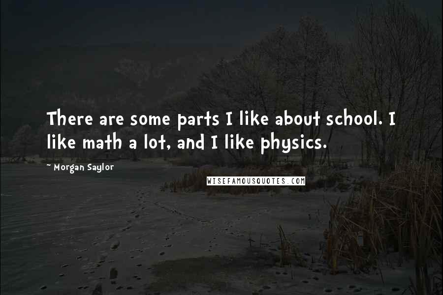 Morgan Saylor Quotes: There are some parts I like about school. I like math a lot, and I like physics.