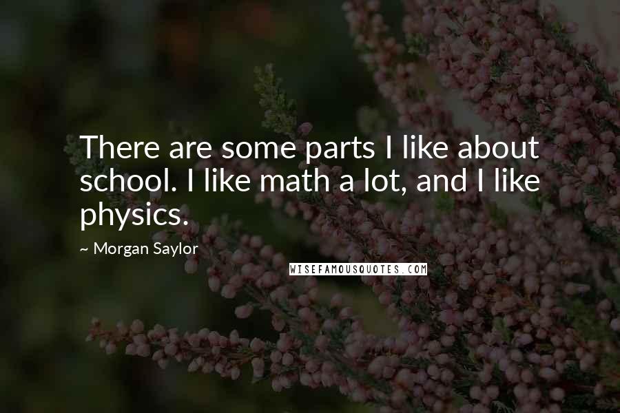 Morgan Saylor Quotes: There are some parts I like about school. I like math a lot, and I like physics.