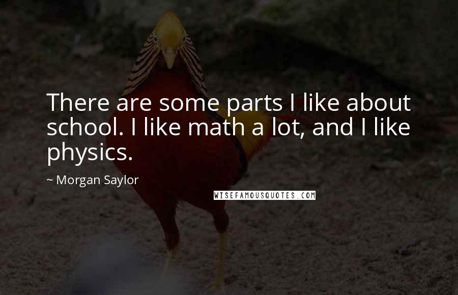 Morgan Saylor Quotes: There are some parts I like about school. I like math a lot, and I like physics.