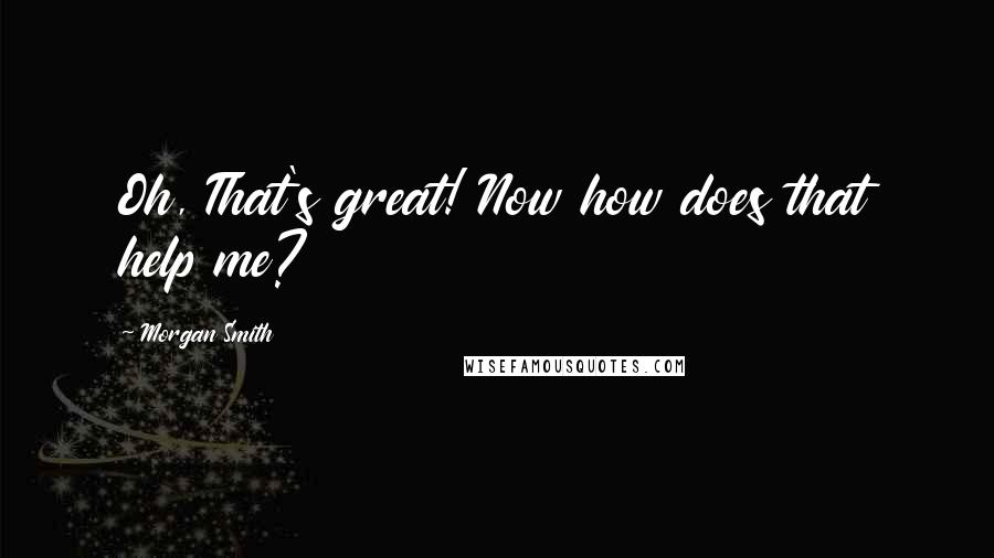 Morgan Smith Quotes: Oh, That's great! Now how does that help me?