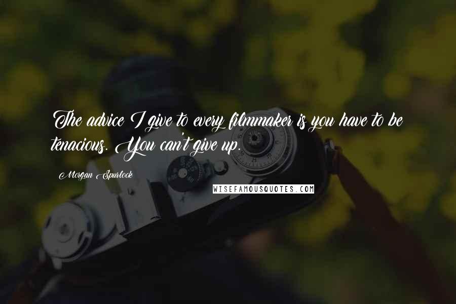 Morgan Spurlock Quotes: The advice I give to every filmmaker is you have to be tenacious. You can't give up.