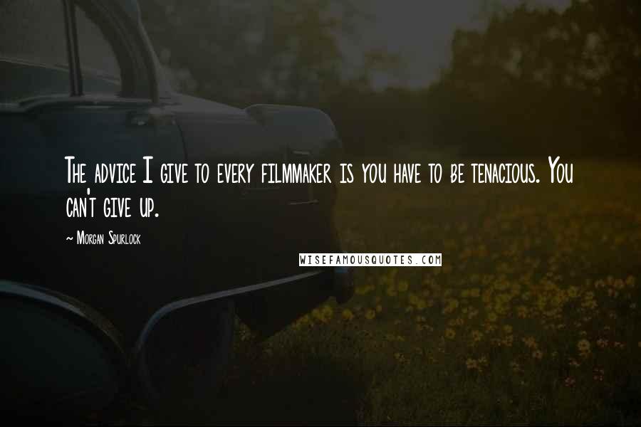 Morgan Spurlock Quotes: The advice I give to every filmmaker is you have to be tenacious. You can't give up.