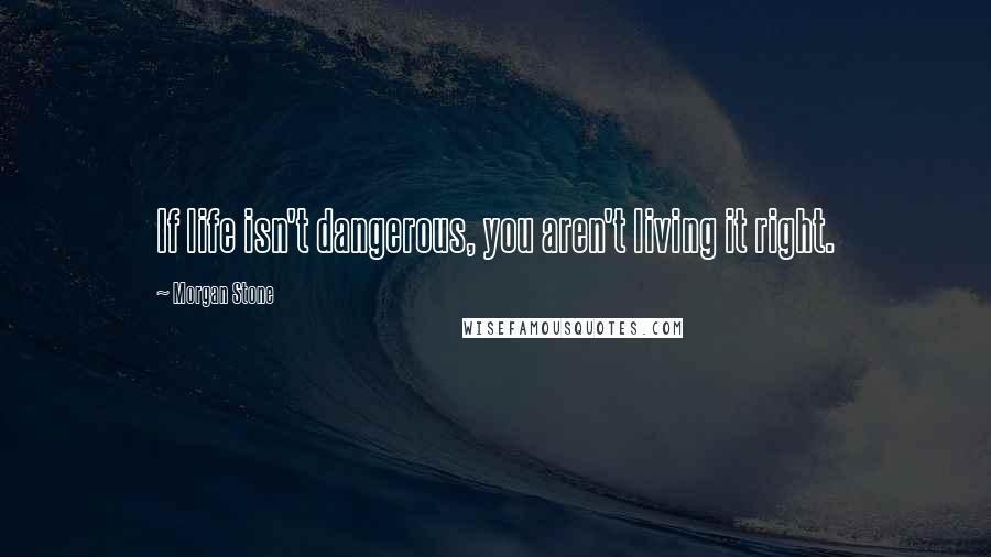 Morgan Stone Quotes: If life isn't dangerous, you aren't living it right.