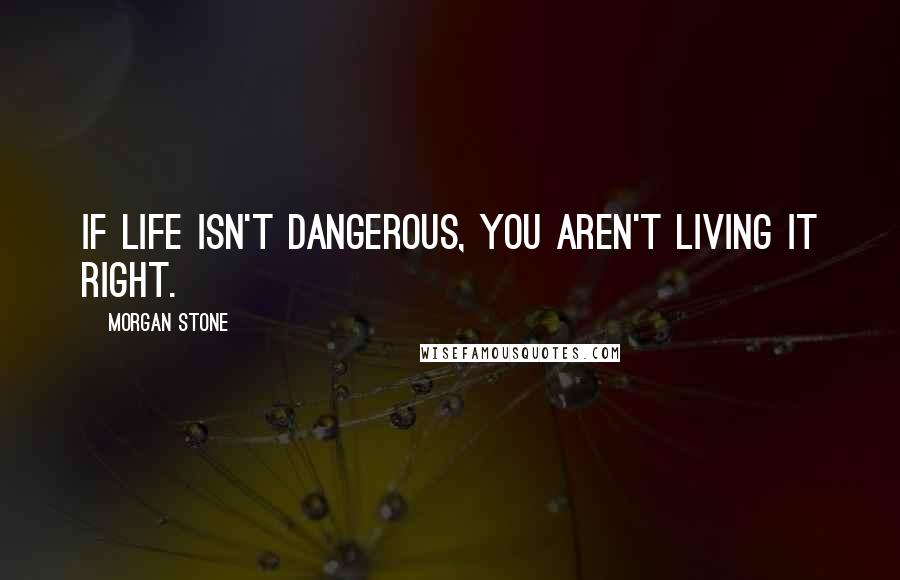 Morgan Stone Quotes: If life isn't dangerous, you aren't living it right.