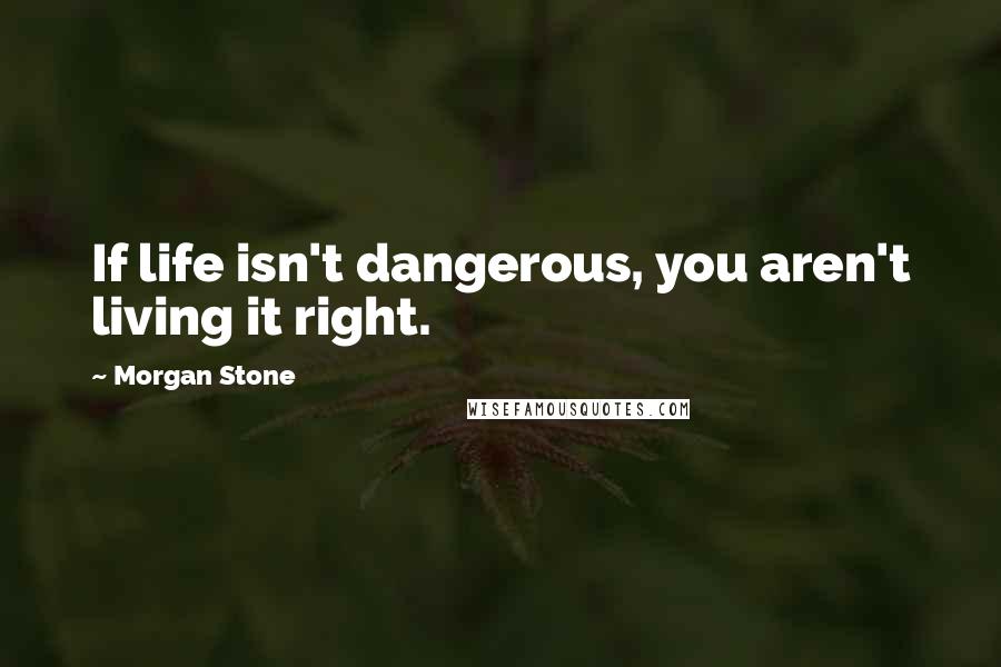 Morgan Stone Quotes: If life isn't dangerous, you aren't living it right.