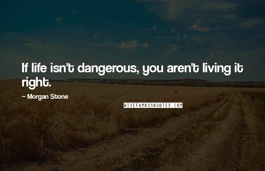 Morgan Stone Quotes: If life isn't dangerous, you aren't living it right.