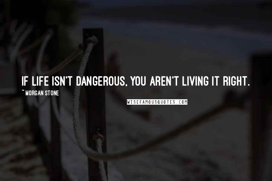 Morgan Stone Quotes: If life isn't dangerous, you aren't living it right.