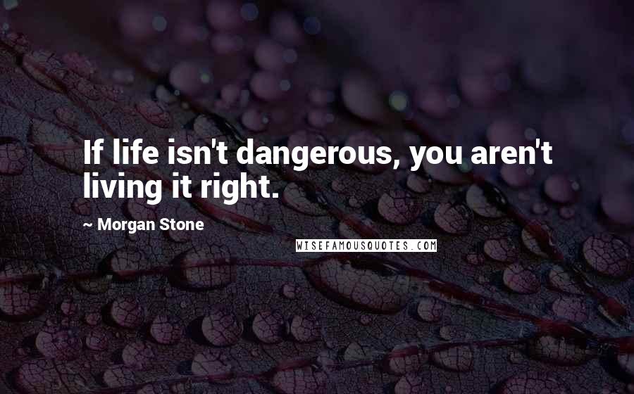 Morgan Stone Quotes: If life isn't dangerous, you aren't living it right.