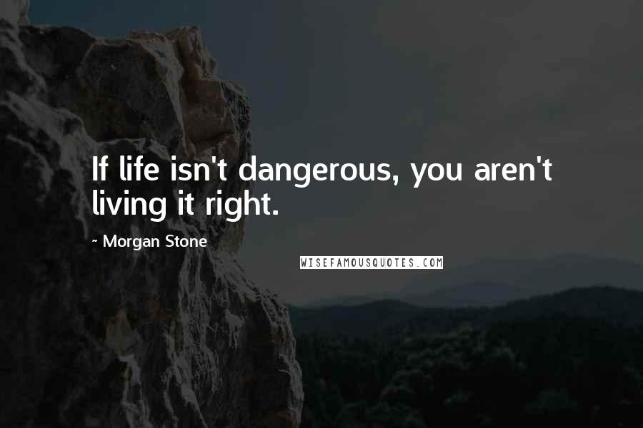 Morgan Stone Quotes: If life isn't dangerous, you aren't living it right.