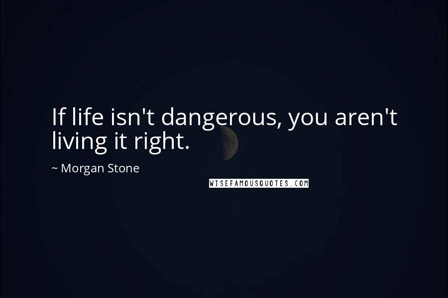 Morgan Stone Quotes: If life isn't dangerous, you aren't living it right.