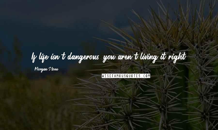 Morgan Stone Quotes: If life isn't dangerous, you aren't living it right.