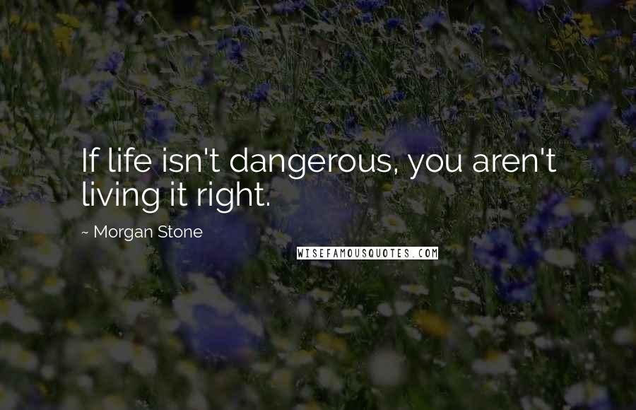 Morgan Stone Quotes: If life isn't dangerous, you aren't living it right.