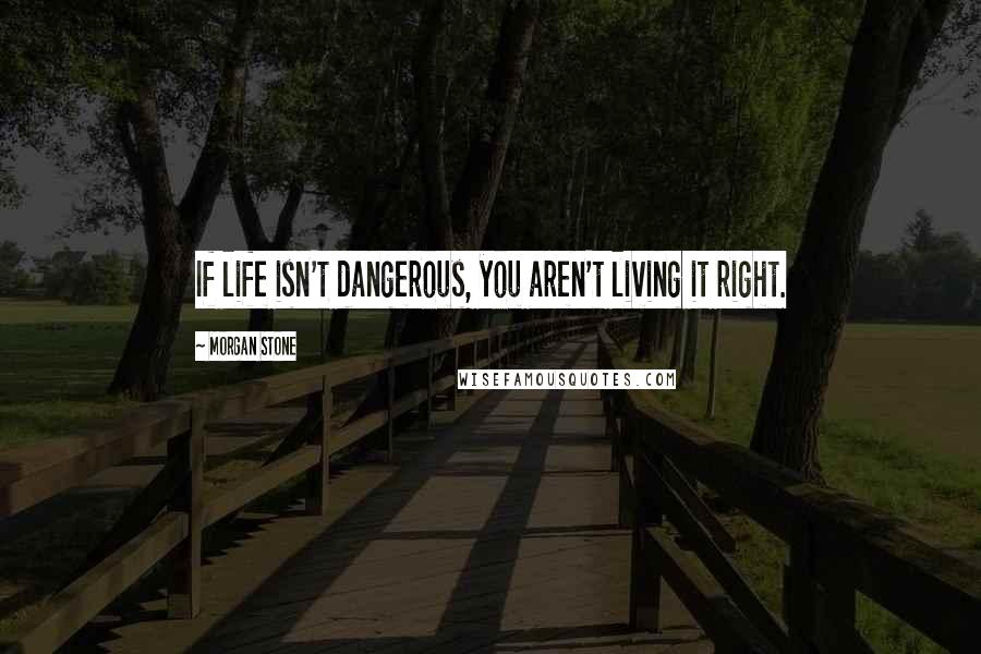 Morgan Stone Quotes: If life isn't dangerous, you aren't living it right.