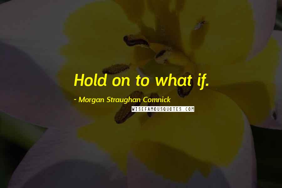 Morgan Straughan Comnick Quotes: Hold on to what if.