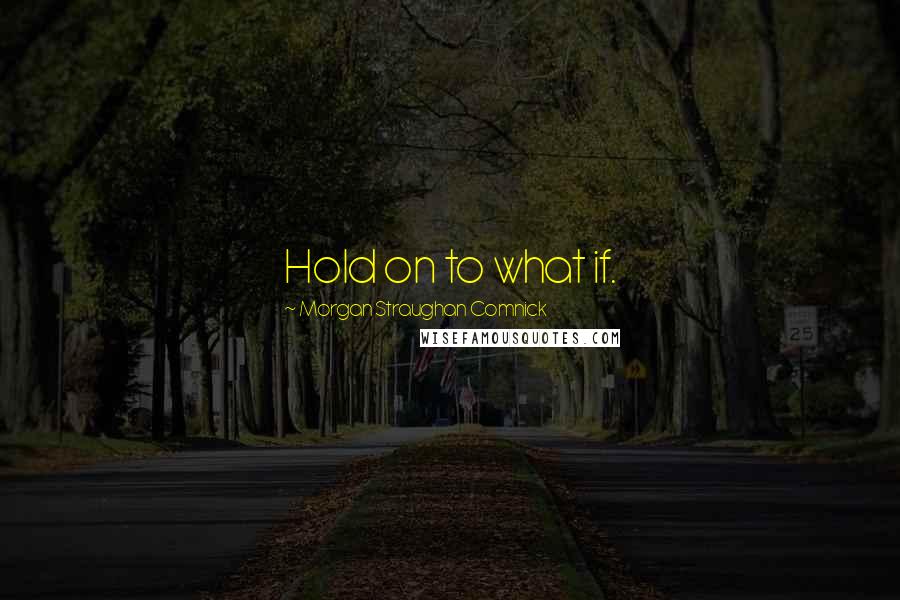 Morgan Straughan Comnick Quotes: Hold on to what if.