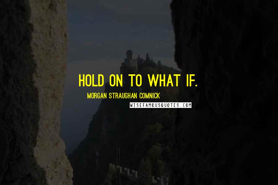 Morgan Straughan Comnick Quotes: Hold on to what if.