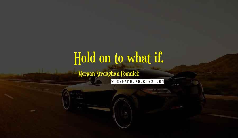 Morgan Straughan Comnick Quotes: Hold on to what if.