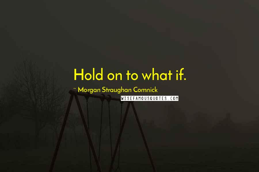 Morgan Straughan Comnick Quotes: Hold on to what if.